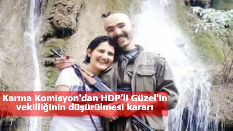 Karma Komisyon'dan HDP'li Güzel'in vekilliğinin düşürülmesi kararı