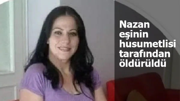 Nazan eşinin husumetlisi tarafından öldürüldü