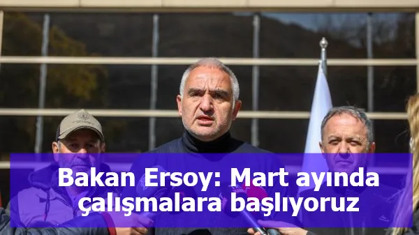 Bakan Ersoy: Mart ayında çalışmalara başlıyoruz