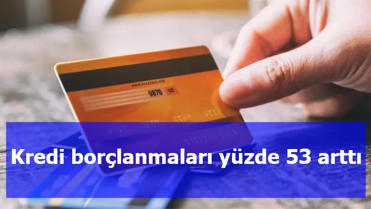 Kredi borçlanmaları yüzde 53 arttı