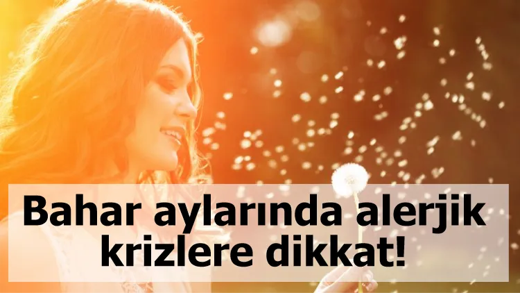 Bahar aylarında alerjik krizlere dikkat!