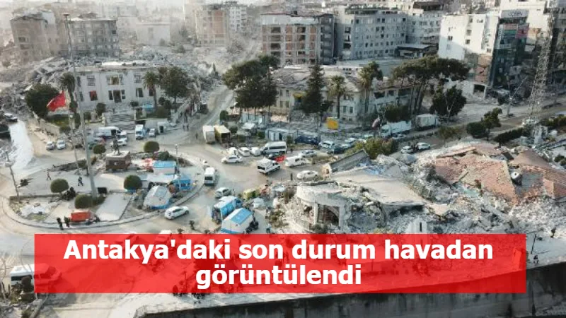 Antakya'daki son durum havadan görüntülendi