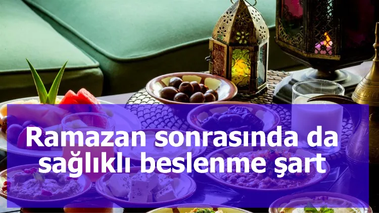 Ramazan sonrasında da sağlıklı beslenme şart