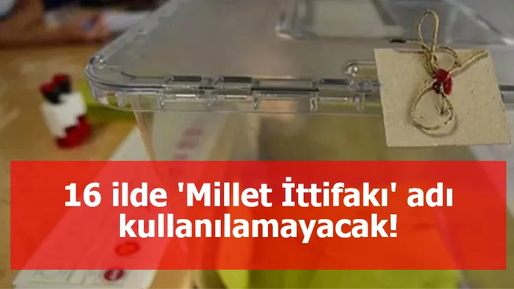 16 ilde 'Millet İttifakı' adı kullanılamayacak!