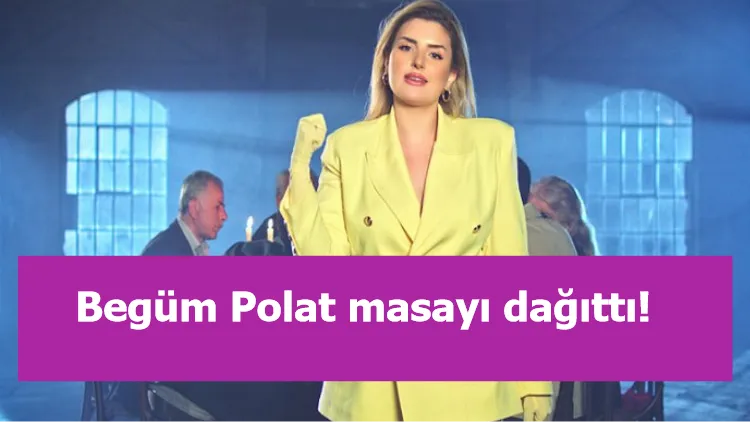 Begüm Polat masayı dağıttı!