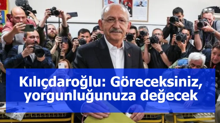 Kılıçdaroğlu: Göreceksiniz, yorgunluğunuza değecek