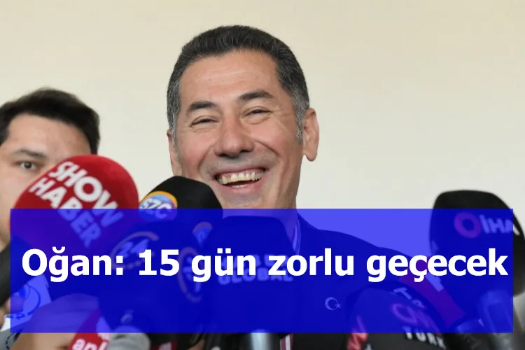 Oğan: 15 gün zorlu geçecek