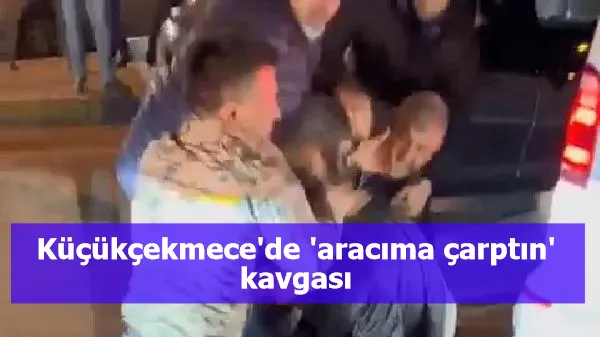 Küçükçekmece'de 'aracıma çarptın' kavgası