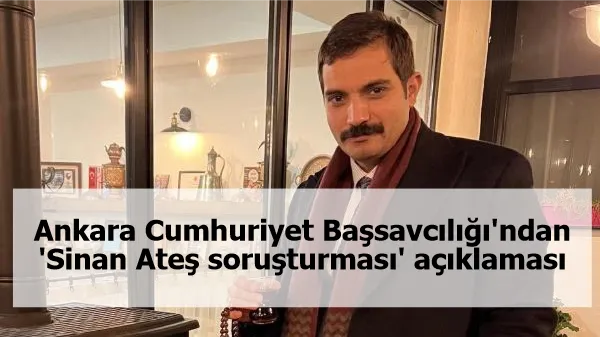 Ankara Cumhuriyet Başsavcılığı'ndan 'Sinan Ateş soruşturması' açıklaması