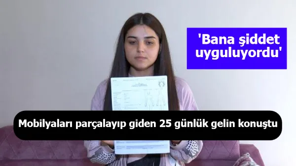 Mobilyaları parçalayıp giden 25 günlük gelin konuştu: Bana şiddet uyguluyordu