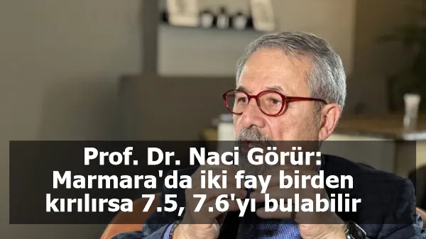 Prof. Dr. Naci Görür'den korkutan açıklama:  İki fay birden kırılırsa 7.5, 7.6'yı bulabilir