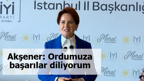 Akşener: Ordumuza başarılar diliyorum