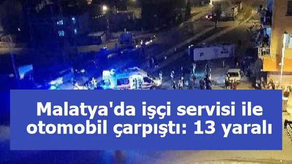 Malatya'da işçi servisi ile otomobil çarpıştı: 13 yaralı