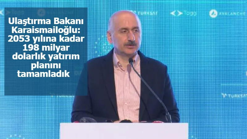 Ulaştırma Bakanı Karaismailoğlu: 2053 yılına kadar 198 milyar dolarlık yatırım planını tamamladık  