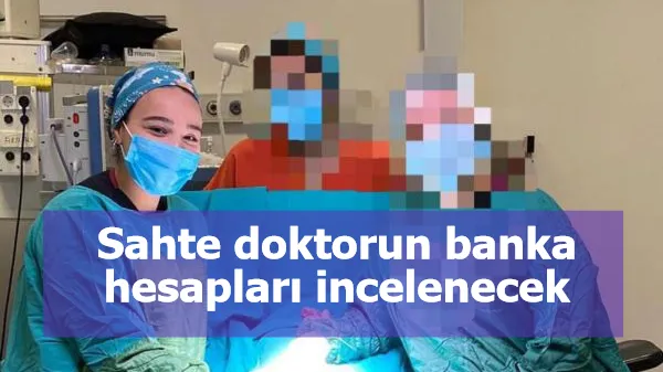 Sahte doktorun banka hesapları incelenecek