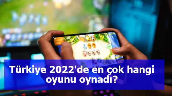 Türkiye 2022'de en çok hangi oyunu oynadı?