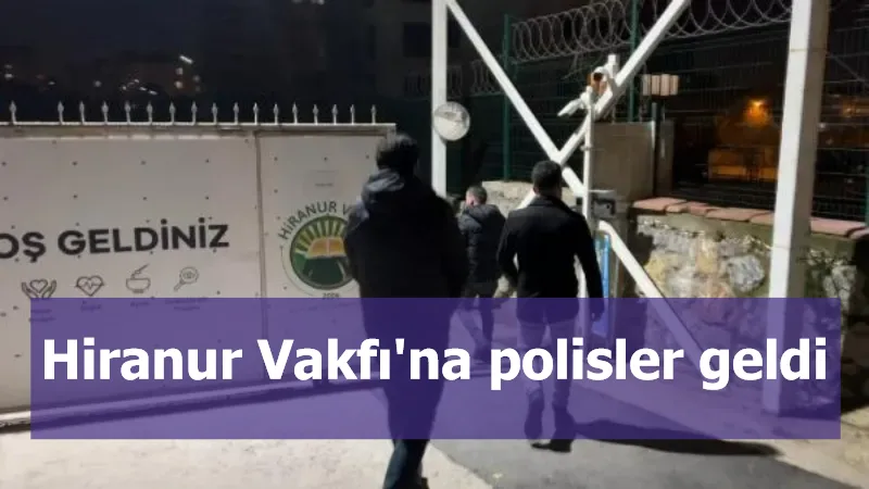 Hiranur Vakfı'na polisler geldi