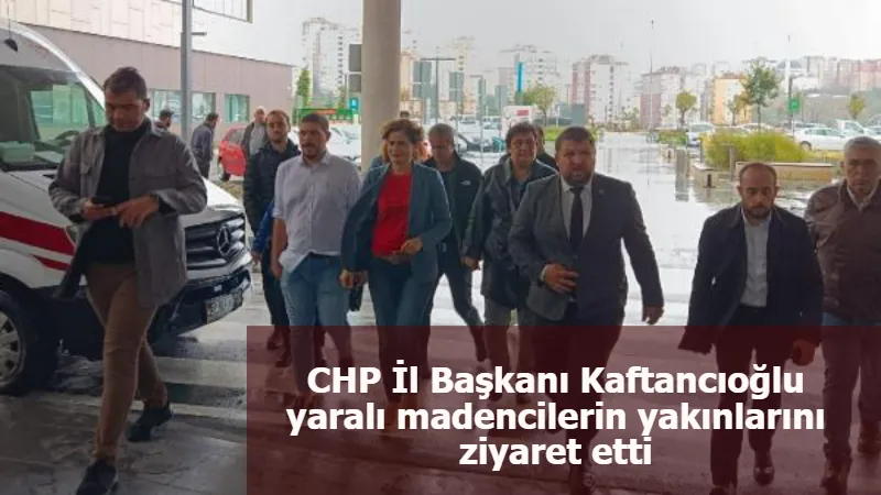 CHP İl Başkanı Kaftancıoğlu yaralı madencilerin yakınlarını ziyaret etti