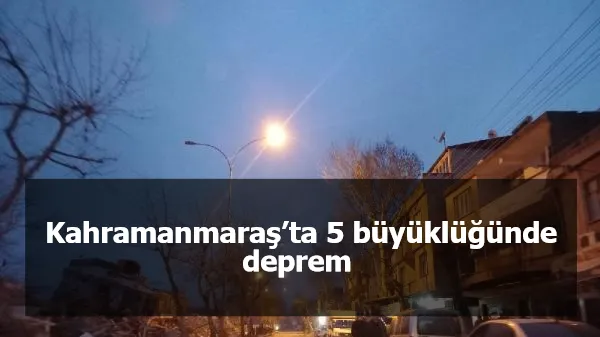 Kahramanmaraş’ta 5 büyüklüğünde deprem 