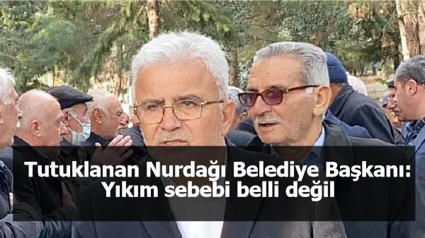 Tutuklanan Nurdağı Belediye Başkanı: Yıkım sebebi belli değil