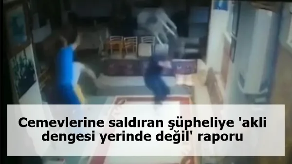 Cemevlerine saldıran şüpheliye 'akli dengesi yerinde değil' raporu