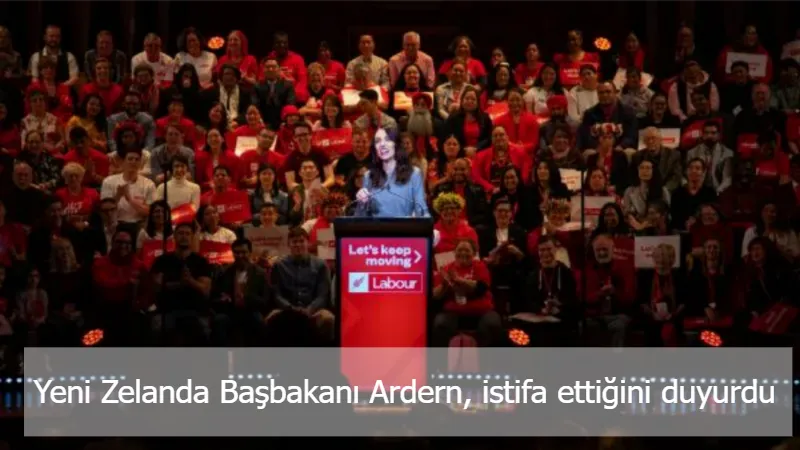 Yeni Zelanda Başbakanı Ardern, istifa ettiğini duyurdu