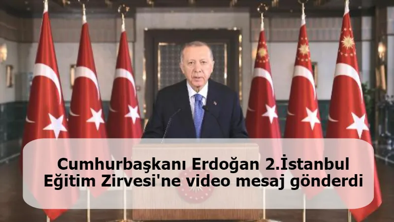 Cumhurbaşkanı Erdoğan 2.İstanbul Eğitim Zirvesi'ne video mesaj gönderdi