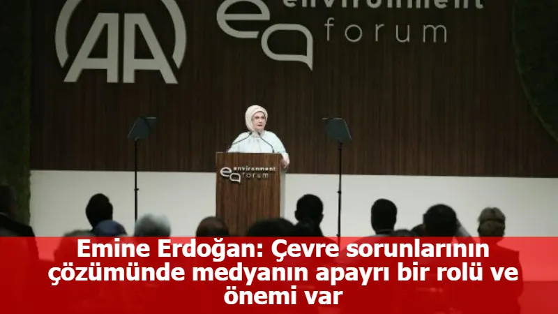 Emine Erdoğan: Çevre sorunlarının çözümünde medyanın apayrı bir rolü ve önemi var