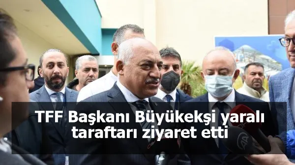 TFF Başkanı Büyükekşi yaralı taraftarı ziyaret etti