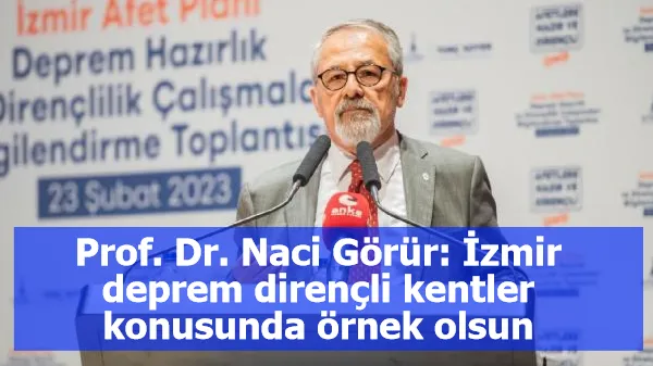 Prof. Dr. Naci Görür: İzmir deprem dirençli kentler konusunda örnek olsun