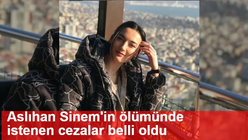 Aslıhan Sinem'in ölümünde istenen cezalar belli oldu