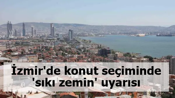 İzmir'de konut seçiminde 'sıkı zemin' uyarısı