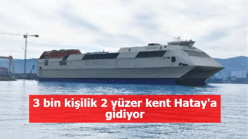 3 bin kişilik 2 yüzer kent Hatay'a gidiyor