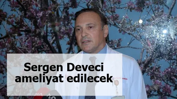 Sergen Deveci ameliyat edilecek