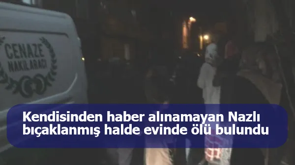 Kendisinden haber alınamayan Nazlı, bıçaklanmış halde evinde ölü bulundu