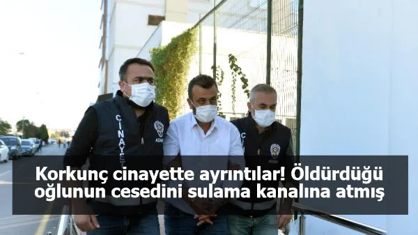 Korkunç cinayette ayrıntılar! Öldürdüğü oğlunun cesedini sulama kanalına atmış