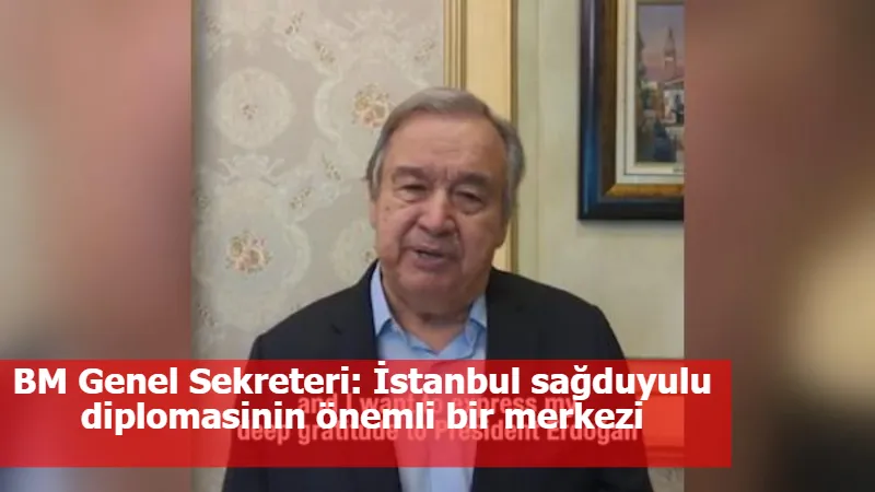 BM Genel Sekreteri: İstanbul sağduyulu diplomasinin önemli bir merkezi