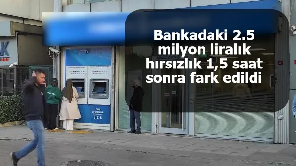 Bankadaki  2.5 milyon liralık hırsızlık 1,5 saat sonra fark edildi