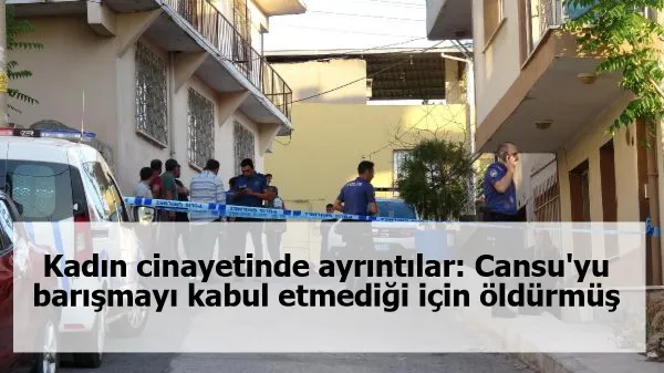 Kadın cinayetinde ayrıntılar: Cansu'yu barışmayı kabul etmediği için öldürmüş