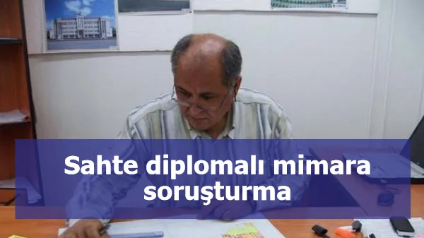 Sahte diplomalı mimara soruşturma