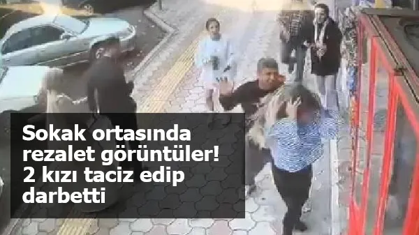 Sokak ortasında rezalet görüntüler! 2 kızı taciz edip, darbetti