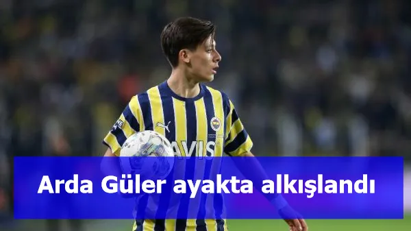 Arda Güler ayakta alkışlandı