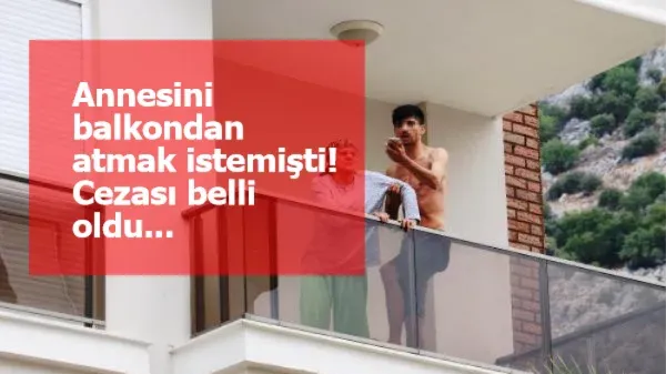 Annesini balkondan atmak istemişti! Cezası belli oldu...