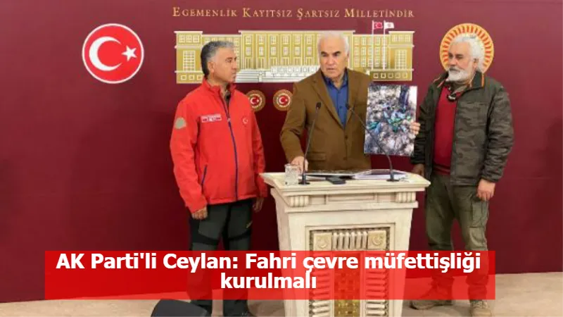 AK Parti'li Ceylan: Fahri çevre müfettişliği kurulmalı