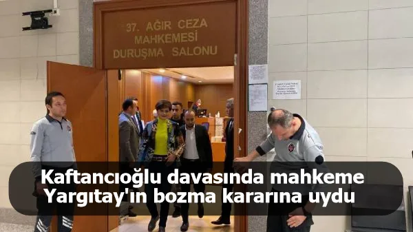 Kaftancıoğlu davasında mahkeme Yargıtay'ın bozma kararına uydu 