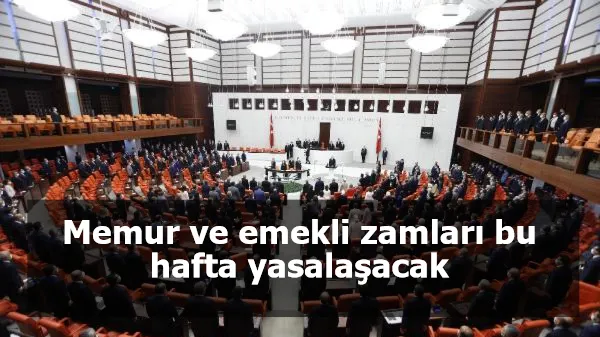 Memur ve emekli zamları bu hafta yasalaşacak