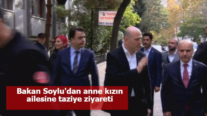 Bakan Soylu'dan anne kızın ailesine taziye ziyareti