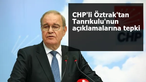 CHP'li Öztrak'tan Tanrıkulu'nun açıklamalarına tepki: Doğru bulmuyoruz