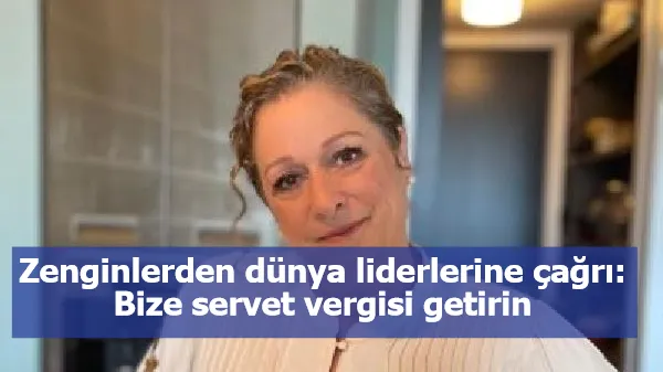 Zenginlerden dünya liderlerine çağrı: Bize servet vergisi getirin