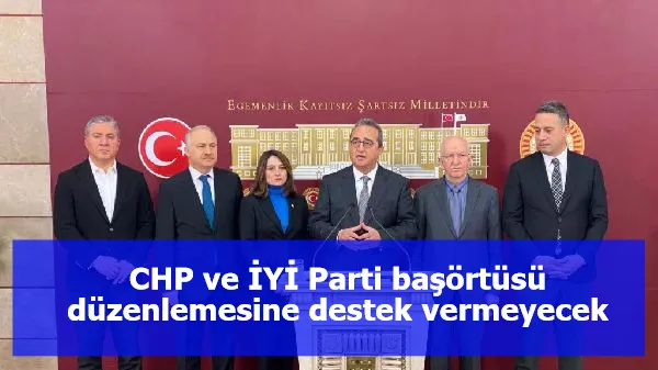 CHP ve İYİ Parti başörtüsü düzenlemesine destek vermeyecek